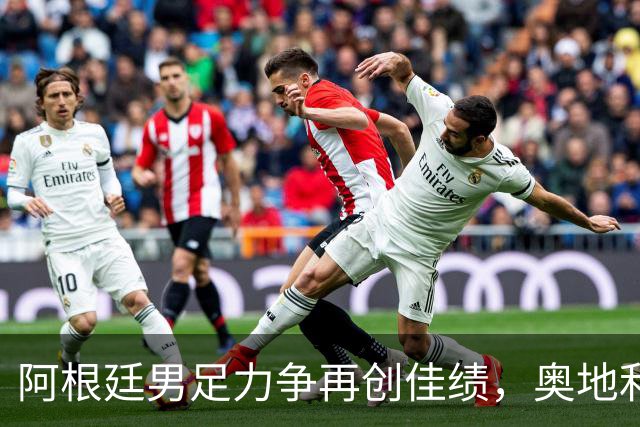 阿根廷男足力争再创佳绩，奥地利男足硬仗能力存疑？